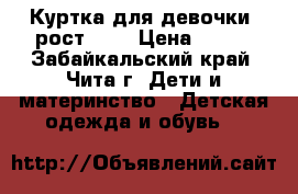 Куртка для девочки, рост 134 › Цена ­ 800 - Забайкальский край, Чита г. Дети и материнство » Детская одежда и обувь   